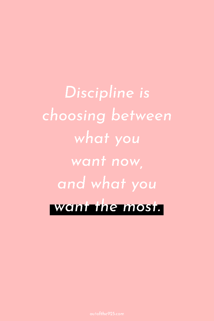 Discipline is choosing between what you want now and what you want the most.