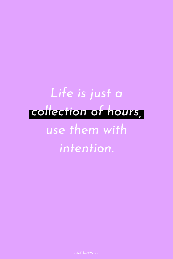 Life is just a collection of hours, use them with intention.