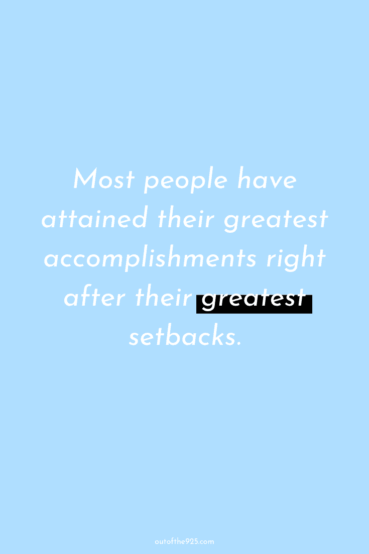 Most people have attained their greatest accomplishments right after their greatest setbacks.