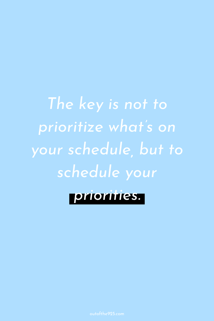 The key is not to prioritize what's on your schedule, but to schedule your priorities.