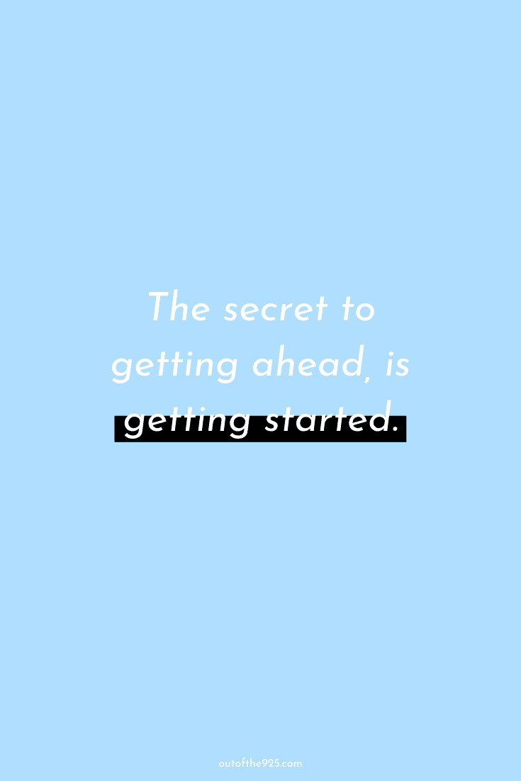 The secret to getting ahead, is getting started.