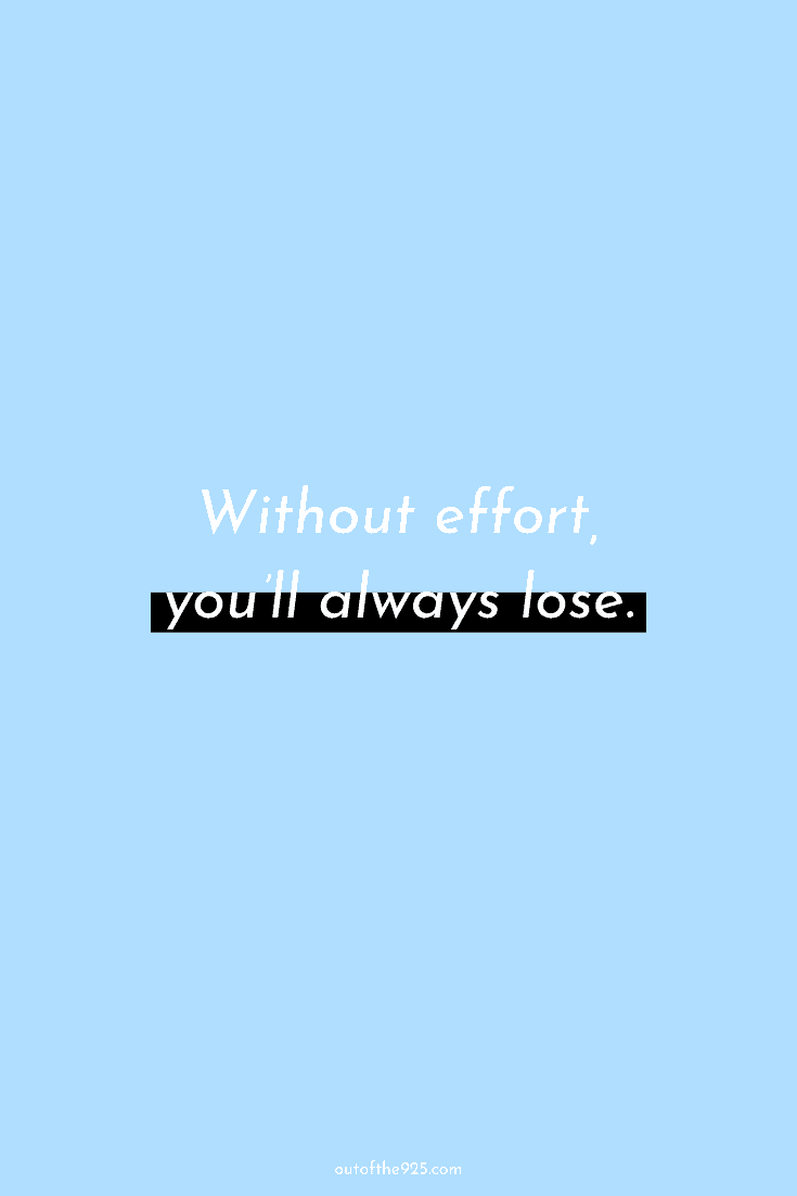 Without effort, you'll always lose.