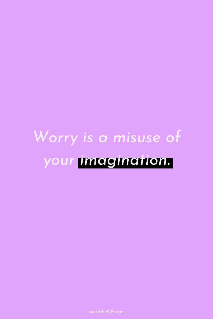 Worry is a misuse of your imagination.